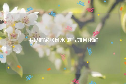 不良的家居风水 煞气如何化解