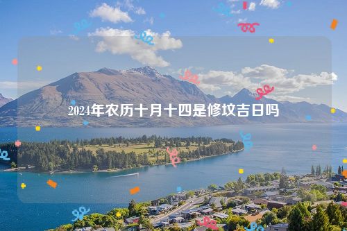 2024年农历十月十四是修坟吉日吗