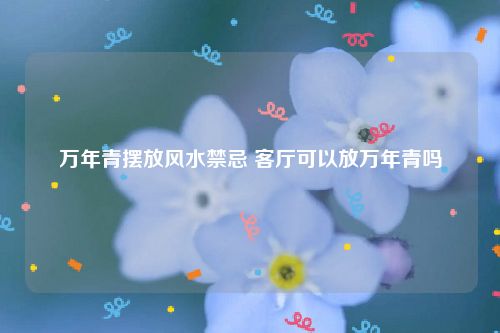 万年青摆放风水禁忌 客厅可以放万年青吗