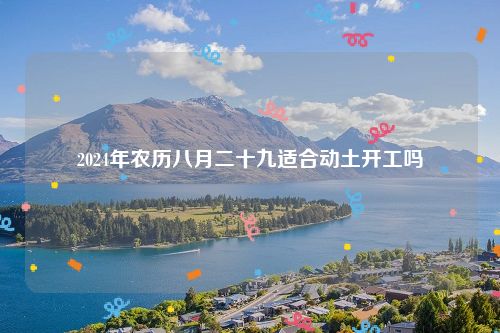 2024年农历八月二十九适合动土开工吗