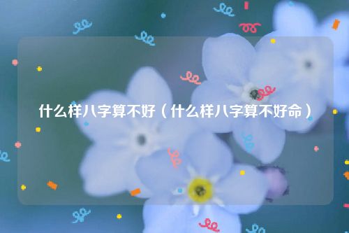 什么样八字算不好（什么样八字算不好命）