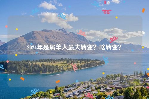 2024年是属羊人最大转变？啥转变？