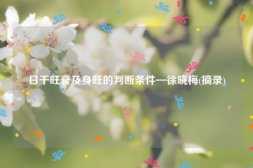 日干旺衰及身旺的判断条件—徐晓梅(摘录)