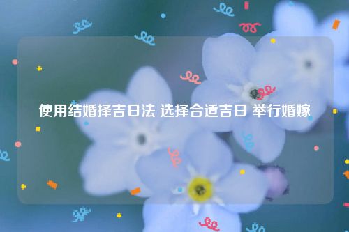 使用结婚择吉日法 选择合适吉日 举行婚嫁