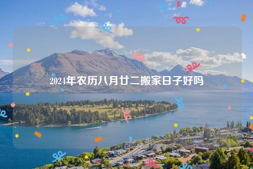 2024年农历八月廿二搬家日子好吗