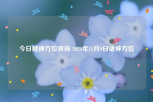 今日财神方位查询 2024年11月9日诸神方位