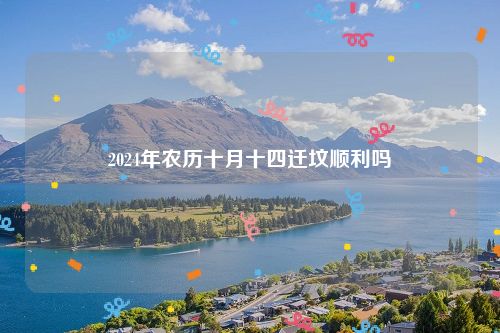 2024年农历十月十四迁坟顺利吗