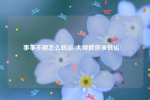 事事不顺怎么转运-大师教你来转运!   