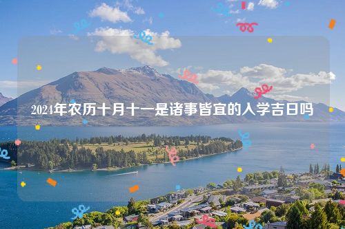 2024年农历十月十一是诸事皆宜的入学吉日吗